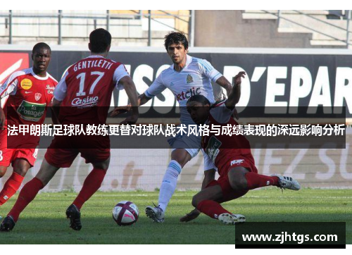 法甲朗斯足球队教练更替对球队战术风格与成绩表现的深远影响分析