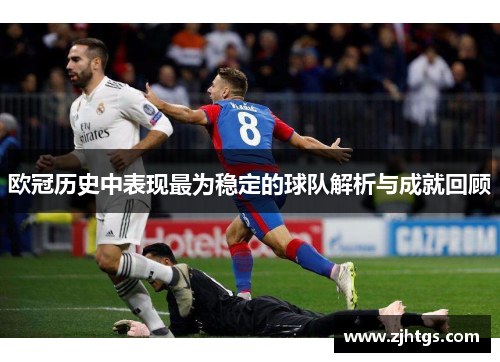 欧冠历史中表现最为稳定的球队解析与成就回顾