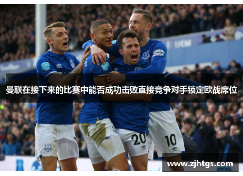 曼联在接下来的比赛中能否成功击败直接竞争对手锁定欧战席位