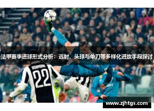 法甲赛季进球形式分析：远射、头球与单刀等多样化进攻手段探讨
