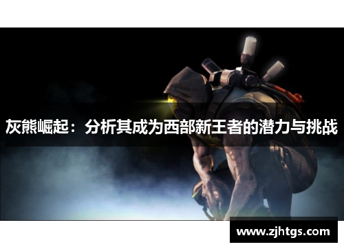 灰熊崛起：分析其成为西部新王者的潜力与挑战