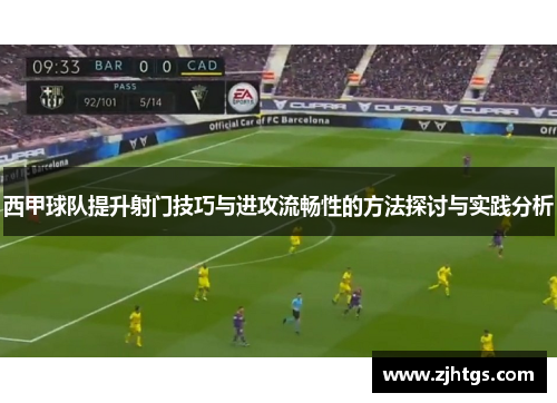 西甲球队提升射门技巧与进攻流畅性的方法探讨与实践分析