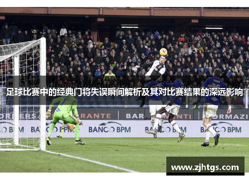 足球比赛中的经典门将失误瞬间解析及其对比赛结果的深远影响