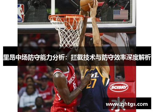 里昂中场防守能力分析：拦截技术与防守效率深度解析