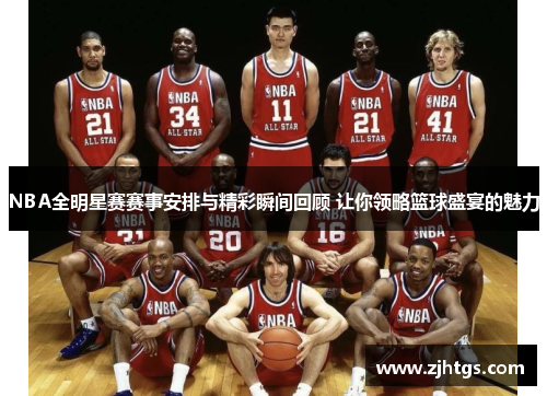 NBA全明星赛赛事安排与精彩瞬间回顾 让你领略篮球盛宴的魅力