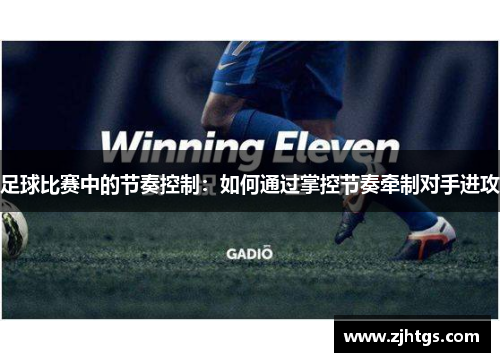 足球比赛中的节奏控制：如何通过掌控节奏牵制对手进攻