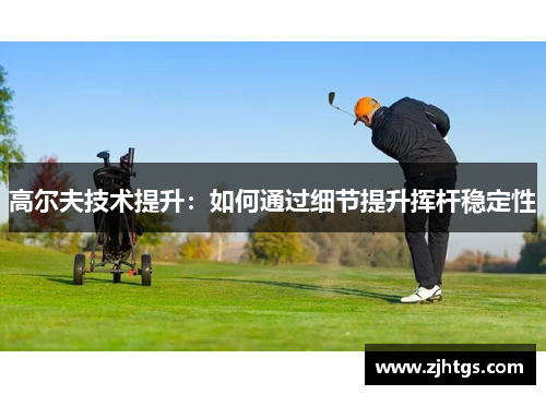 高尔夫技术提升：如何通过细节提升挥杆稳定性